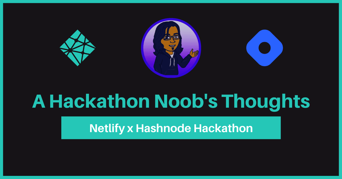 A Hackathon Noob's Thoughts: Netlify x Hashnode Hackathon